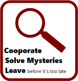 Cooperate, Solve Mysteries, Leave before it's too late.